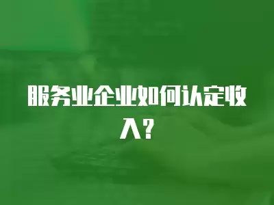 服務業企業如何認定收入？