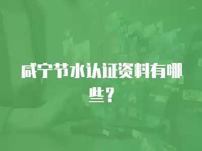 咸寧節水認證資料有哪些？