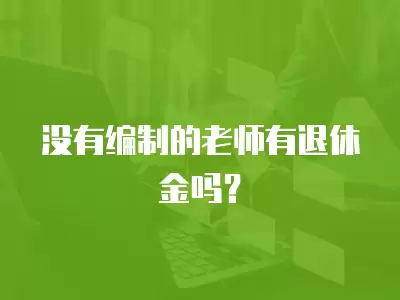 沒有編制的老師有退休金嗎？