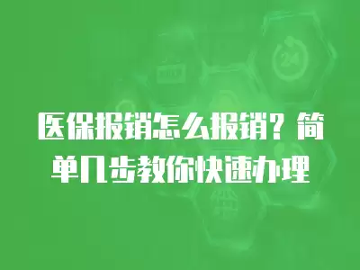 醫保報銷怎么報銷？簡單幾步教你快速辦理