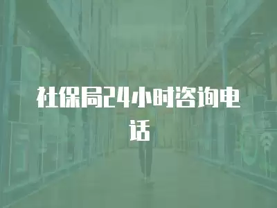 社保局24小時咨詢電話