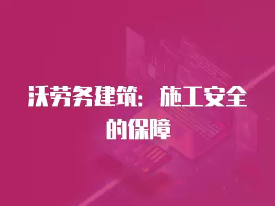 沃勞務建筑：施工安全的保障