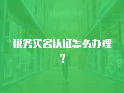 稅務(wù)實(shí)名認(rèn)證怎么辦理？