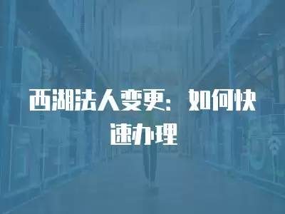 西湖法人變更：如何快速辦理