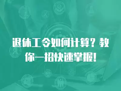 退休工令如何計算？教你一招快速掌握！