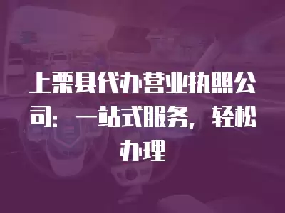 上栗縣代辦營業執照公司：一站式服務，輕松辦理