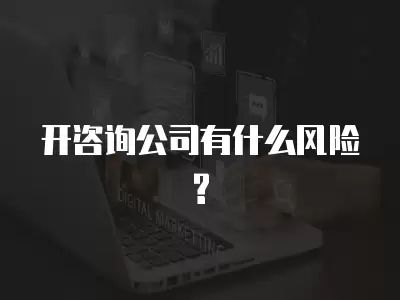 開咨詢公司有什么風(fēng)險(xiǎn)?