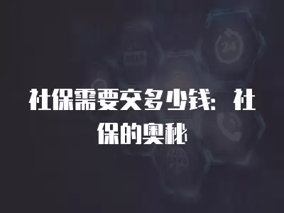 社保需要交多少錢：社保的奧秘