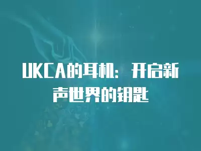 UKCA的耳機：開啟新聲世界的鑰匙