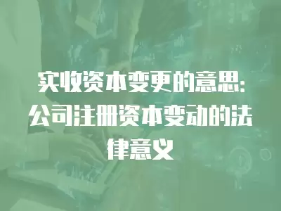 實收資本變更的意思：公司注冊資本變動的法律意義