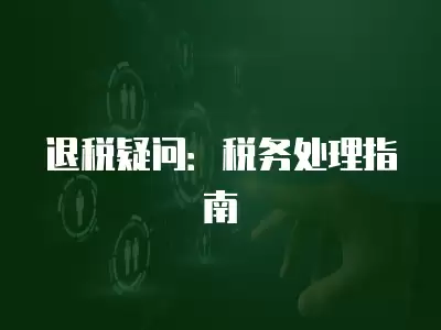 退稅疑問：稅務(wù)處理指南