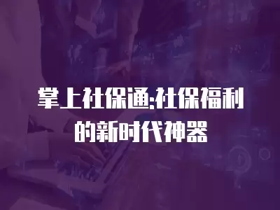 掌上社保通:社保福利的新時代神器