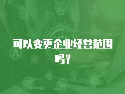 可以變更企業經營范圍嗎？