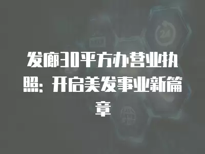 發廊30平方辦營業執照: 開啟美發事業新篇章