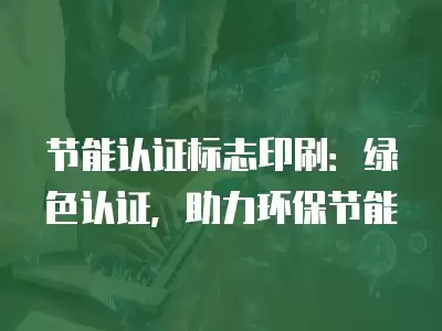 節能認證標志印刷：綠色認證，助力環保節能