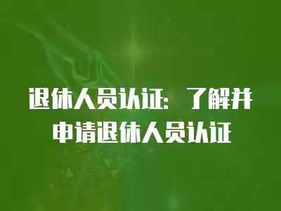 退休人員認證：了解并申請退休人員認證