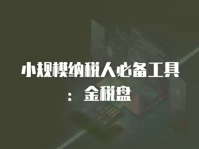 小規(guī)模納稅人必備工具：金稅盤