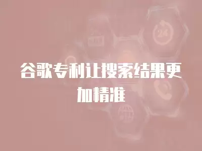 谷歌專利讓搜索結果更加精準