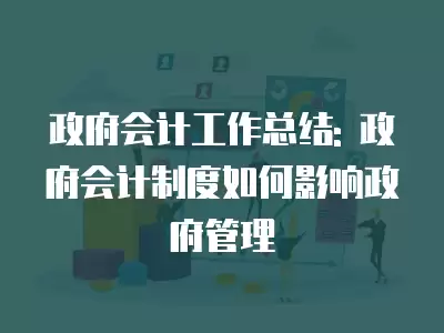 政府會計工作總結: 政府會計制度如何影響政府管理