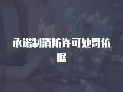 承諾制消防許可處罰依據(jù)