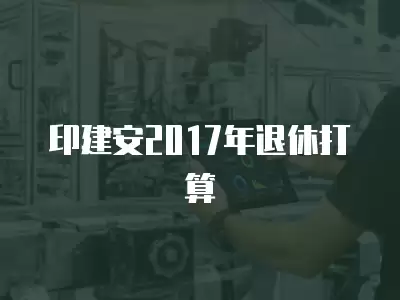 印建安2017年退休打算