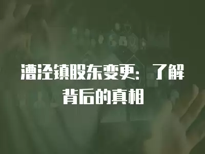 漕涇鎮股東變更：了解背后的真相