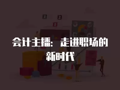 會計主播：走進職場的新時代