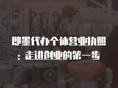 即墨代辦個體營業執照: 走進創業的第一步