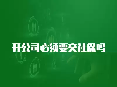 開公司必須要交社保嗎