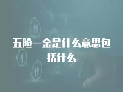 五險一金是什么意思包括什么