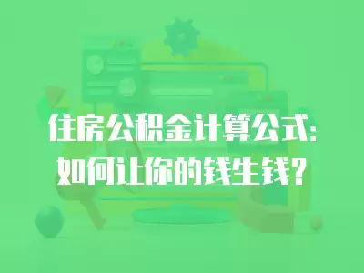 住房公積金計算公式：如何讓你的錢生錢？