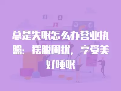 總是失眠怎么辦營業執照：擺脫困擾，享受美好睡眠