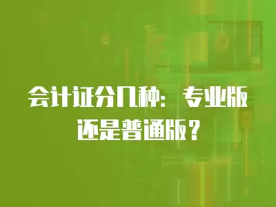 會計證分幾種：專業版還是普通版？