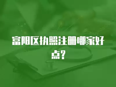 富陽區執照注冊哪家好點?