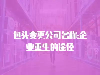 包頭變更公司名稱:企業重生的途徑