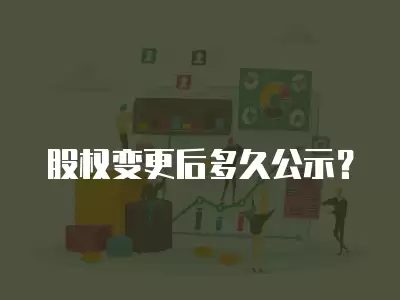 股權變更后多久公示？