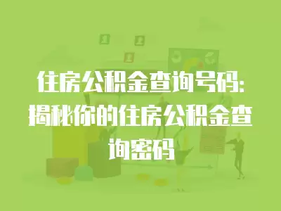 住房公積金查詢號(hào)碼：揭秘你的住房公積金查詢密碼