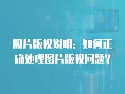 照片版權(quán)說明：如何正確處理圖片版權(quán)問題？