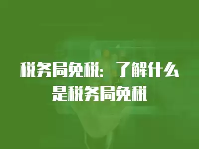 稅務局免稅：了解什么是稅務局免稅