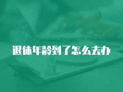 退休年齡到了怎么去辦