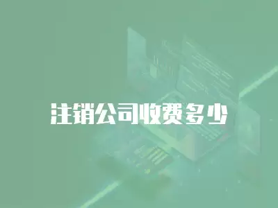 注銷公司收費(fèi)多少