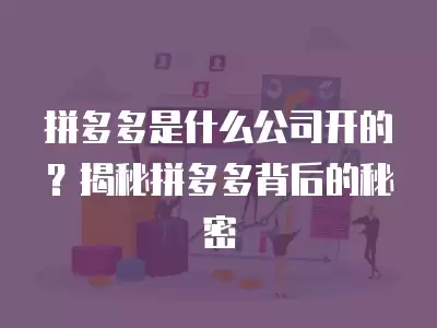 拼多多是什么公司開的？揭秘拼多多背后的秘密