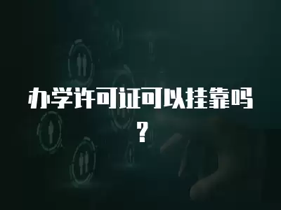 辦學許可證可以掛靠嗎？