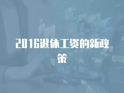 2016退休工資的新政策