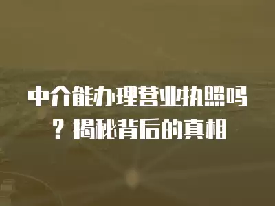 中介能辦理營業執照嗎？揭秘背后的真相