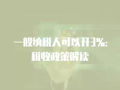 一般納稅人可以開3%：稅收政策解讀