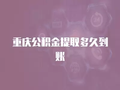 重慶公積金提取多久到賬