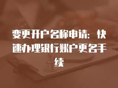 變更開戶名稱申請(qǐng)：快速辦理銀行賬戶更名手續(xù)