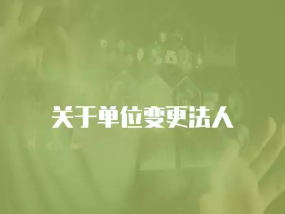 關(guān)于單位變更法人