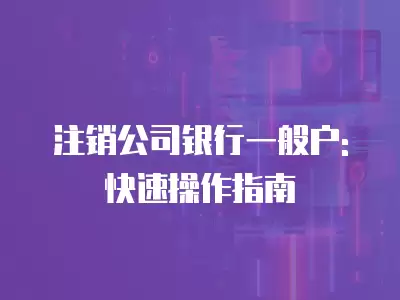 注銷公司銀行一般戶: 快速操作指南